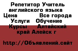 Репетитор/Учитель английского языка › Цена ­ 1 000 - Все города Услуги » Обучение. Курсы   . Алтайский край,Алейск г.